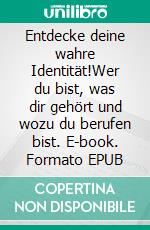 Entdecke deine wahre Identität!Wer du bist, was dir gehört und wozu du berufen bist. E-book. Formato EPUB ebook