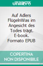 Auf Adlers FlügelnWas im Angesicht des Todes trägt. E-book. Formato EPUB ebook