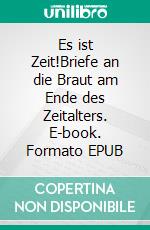 Es ist Zeit!Briefe an die Braut am Ende des Zeitalters. E-book. Formato EPUB ebook