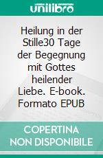 Heilung in der Stille30 Tage der Begegnung mit Gottes heilender Liebe. E-book. Formato EPUB ebook