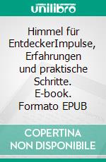 Himmel für EntdeckerImpulse, Erfahrungen und praktische Schritte. E-book. Formato EPUB ebook