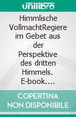 Himmlische VollmachtRegiere im Gebet aus der Perspektive des dritten Himmels. E-book. Formato EPUB ebook