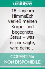 18 Tage im HimmelIch verließ meinen Körper und begegnete Jesus – was er mir sagte, wird deine Ewigkeit verändern!. E-book. Formato EPUB ebook