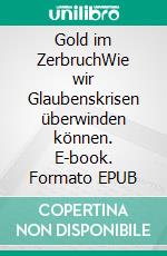 Gold im ZerbruchWie wir Glaubenskrisen überwinden können. E-book. Formato EPUB ebook
