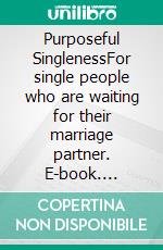 Purposeful SinglenessFor single people who are waiting for their marriage partner. E-book. Formato EPUB ebook di Elfi Beck