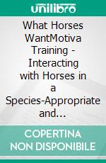 What Horses WantMotiva Training - Interacting with Horses in a Species-Appropriate and Intelligent Way. E-book. Formato EPUB