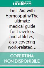 First Aid with HomeopathyThe ultimate medical guide for travelers and athletes, also covering work-related accidents and major disasters. E-book. Formato EPUB ebook