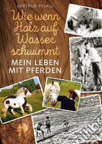 Wie wenn Holz auf Wasser schwimmtMein Leben mit Pferden. E-book. Formato EPUB ebook di Gertrud Pysall