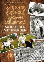 Wie wenn Holz auf Wasser schwimmtMein Leben mit Pferden. E-book. Formato EPUB