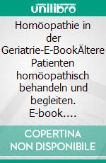 Homöopathie in der Geriatrie-E-BookÄltere Patienten homöopathisch behandeln und begleiten. E-book. Formato EPUB ebook