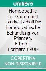 Homöopathie für Garten und LandwirtschaftDie homöopathische Behandlung von Pflanzen. E-book. Formato EPUB ebook