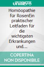 Homöopathie für RosenEin praktischer Leitfaden für die wichtigsten Erkrankungen und Schädlinge. Mit Rosenporträts, Hinweisen zur Dosierung und vielen Tipps rund um die Rose. E-book. Formato EPUB