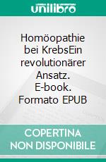 Homöopathie bei KrebsEin revolutionärer Ansatz. E-book. Formato EPUB ebook