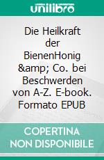 Die Heilkraft der BienenHonig &amp; Co. bei Beschwerden von A-Z. E-book. Formato EPUB ebook