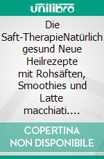 Die Saft-TherapieNatürlich gesund Neue Heilrezepte mit Rohsäften, Smoothies und Latte macchiati. E-book. Formato EPUB ebook di Rosina Sonnenschmidt