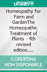 Homeopathy for Farm and GardenThe Homeopathic Treatment of Plants - 4th revised edition. E-book. Formato EPUB ebook