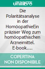 Die Polaritätsanalyse in der HomöopathieEin präziser Weg zum homöopathischen Arzneimittel. E-book. Formato EPUB ebook