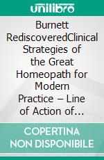 Burnett RediscoveredClinical Strategies of the Great Homeopath for Modern Practice – Line of Action of Remedies – Organ Remedies – Pathological Similimum – Vaccinosis. E-book. Formato EPUB ebook