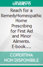 Reach for a RemedyHomeopathic Home Prescribing for First Aid and Minor Ailments. E-book. Formato EPUB ebook di Clodagh Sheehy