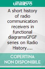 A short history of radio communication receivers in functional diagramsGFGF series on Radio History. E-book. Formato EPUB ebook