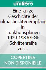 Eine kurze Geschichte der Funknachrichtenempfänger in Funktionsplänen 1929-1983GFGF Schriftenreihe zur Funkgeschichte Band 10. E-book. Formato EPUB ebook di Kurt Bergmann