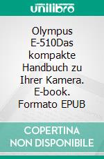 Olympus E-510Das kompakte Handbuch zu Ihrer Kamera. E-book. Formato EPUB ebook di Wolf-Dieter Roth