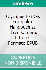 Olympus E-3Das kompakte Handbuch zu Ihrer Kamera. E-book. Formato EPUB ebook