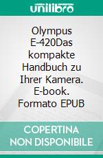 Olympus E-420Das kompakte Handbuch zu Ihrer Kamera. E-book. Formato EPUB ebook di Wolf-Dieter Roth