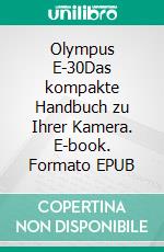 Olympus E-30Das kompakte Handbuch zu Ihrer Kamera. E-book. Formato EPUB ebook di Wolf-Dieter Roth