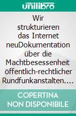 Wir strukturieren das Internet neuDokumentation über die Machtbesessenheit öffentlich-rechtlicher Rundfunkanstalten. E-book. Formato EPUB ebook di Wolf-Dieter Roth