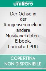 Der Ochse in der Roggensemmelund andere Musikanekdoten. E-book. Formato EPUB ebook di Joachim Eiding