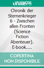Chronik der Sternenkrieger 6 - Zwischen allen Fronten (Science Fiction Abenteuer). E-book. Formato EPUB ebook