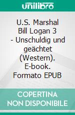 U.S. Marshal Bill Logan 3 - Unschuldig und geächtet (Western). E-book. Formato EPUB