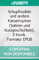 Schupfnudeln und andere Katastrophen (Satiren und Kurzgeschichten). E-book. Formato EPUB ebook di Uli Kreimeier