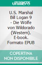 U.S. Marshal Bill Logan 9 - Die Wölfe von Wildorado (Western). E-book. Formato EPUB ebook di Pete Hackett