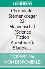 Chronik der Sternenkrieger 22: Sklavenschiff (Science Fiction Abenteuer). E-book. Formato EPUB ebook