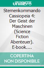 Sternenkommando Cassiopeia 4: Der Geist der Maschinen (Science Fiction Abenteuer). E-book. Formato EPUB ebook