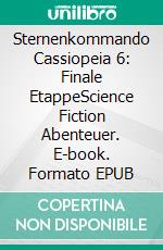 Sternenkommando Cassiopeia 6: Finale EtappeScience Fiction Abenteuer. E-book. Formato EPUB ebook