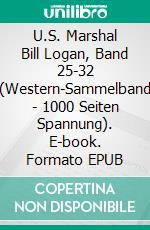 U.S. Marshal Bill Logan, Band 25-32 (Western-Sammelband - 1000 Seiten Spannung). E-book. Formato EPUB ebook di Pete Hackett