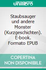 Staubsauger und andere Monster (Kurzgeschichten). E-book. Formato EPUB ebook di Uli Kreimeier