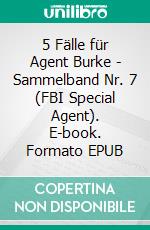 5 Fälle für Agent Burke - Sammelband Nr. 7 (FBI Special Agent). E-book. Formato EPUB ebook di Pete Hackett