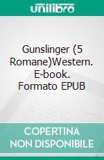 Gunslinger (5 Romane)Western. E-book. Formato EPUB ebook