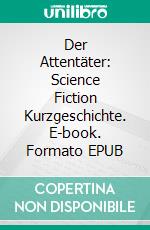 Der Attentäter: Science Fiction Kurzgeschichte. E-book. Formato EPUB ebook