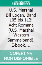 U.S. Marshal Bill Logan, Band 105 bis 112: Acht Romane (U.S. Marshal Western Sammelband). E-book. Formato EPUB