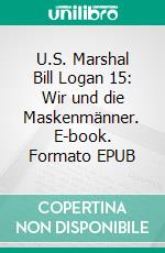 U.S. Marshal Bill Logan 15: Wir und die Maskenmänner. E-book. Formato EPUB ebook di Pete Hackett