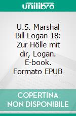 U.S. Marshal Bill Logan 18: Zur Hölle mit dir, Logan. E-book. Formato EPUB ebook di Pete Hackett