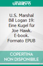 U.S. Marshal Bill Logan 19: Eine Kugel für Joe Hawk. E-book. Formato EPUB ebook