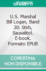 U.S. Marshal Bill Logan, Band 20: Stirb, Sausalito!. E-book. Formato EPUB ebook di Pete Hackett