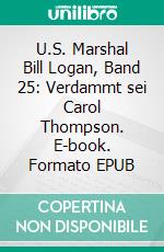 U.S. Marshal Bill Logan, Band 25: Verdammt sei Carol Thompson. E-book. Formato EPUB