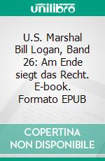 U.S. Marshal Bill Logan, Band 26: Am Ende siegt das Recht. E-book. Formato EPUB ebook di Pete Hackett